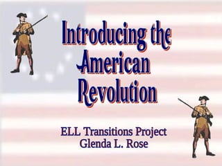 Introducing the American Revolution ELL Transitions Project Glenda L. Rose 