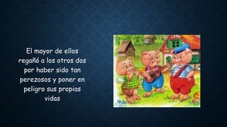 El mayor de ellos
regañó a los otros dos
por haber sido tan
perezosos y poner en
peligro sus propias
vidas
 