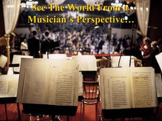 See The World From a  Musicians Perspective 