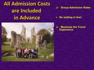 All Admission Costs are Included  in Advance Group Admission Rates  No waiting in line! Maximize the Travel Experience 