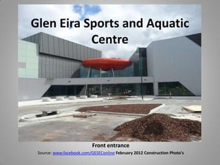 Glen Eira Sports and Aquatic
           Centre




                           Front entrance
 Source: www.facebook.com/GESEConline February 2012 Construction Photo's
 