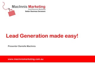 Lead Generation made easy!
Presenter Danielle MacInnis




www.macinnismarketing.com.au
 