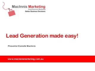 Lead Generation made easy!
Presenter Danielle MacInnis




www.macinnismarketing.com.au
 