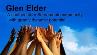 Glen Elder
A southeastern Sacramento community
with greatly dynamic potential….
 