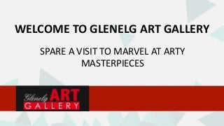 WELCOME TO GLENELG ART GALLERY
SPARE A VISIT TO MARVEL AT ARTY
MASTERPIECES
 
