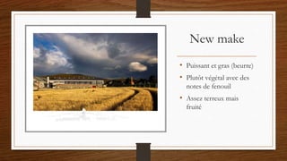 New make
• Puissant et gras (beurre)
• Plutôt végétal avec des
notes de fenouil
• Assez terreux mais
fruité
 
