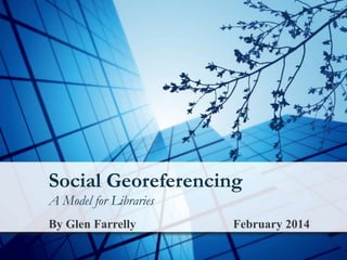 Social Georeferencing
A Model for Libraries
By Glen Farrelly

February 2014

 