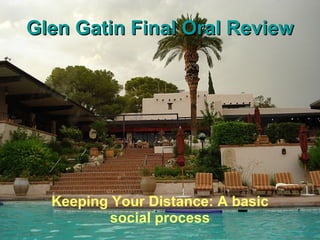 Glen Gatin Final Oral Review




  Keeping Your Distance: A basic
          social process
 