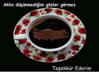 Teşekkür Ederim
Aklın düşünmediğini gözler görmez
 