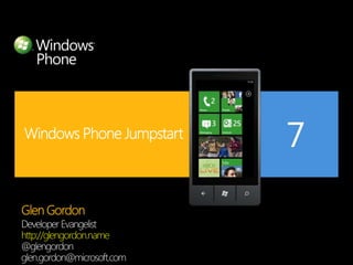 Windows Phone Jumpstart Glen Gordon Developer Evangelist http://glengordon.name @glengordon glen.gordon@microsoft.com 