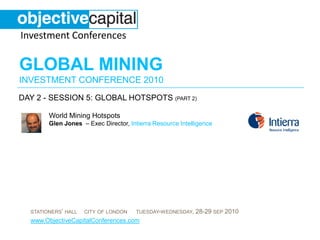 day 2 - session 5: Global hotspots (part 2) World Mining HotspotsGlen Jones  – Exec Director, Intierra Resource Intelligence 