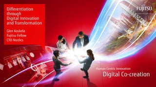 Copyright 2018 FUJITSU
Differentiation
through
Digital Innovation
and Transformation
Glen Koskela
Fujitsu Fellow
CTO Nordics
 
