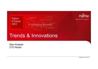 Trends & Innovations
 Glen Koskela
 CTO Nordic



IT Future 2012, Glen Koskela   0   Copyright 2012 FUJITSU
 