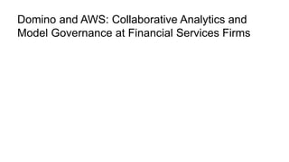Domino and AWS: Collaborative Analytics and
Model Governance at Financial Services Firms
 