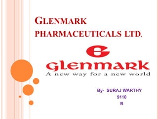 GLENMARK
PHARMACEUTICALS LTD.
By- SURAJ WARTHY
9110
B
 