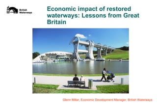 Economic impact of restored
waterways: Lessons from Great
Britain




    Glenn Millar, Economic Development Manager, British Waterways
 
