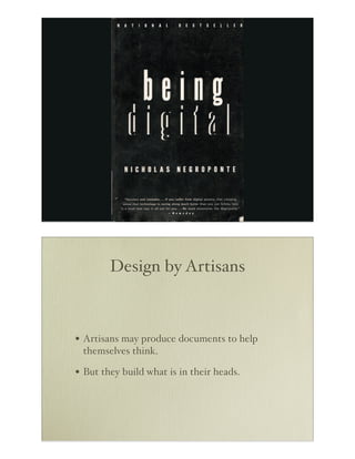 Design by Artisans

• Artisans may produce documents to help
themselves think.

• But they build what is in their heads.

 