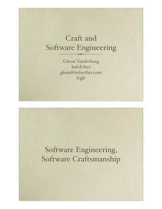 Craft and
Software Engineering
Glenn Vanderburg
InfoEther
glenn@infoether.com
@glv

Software Engineering,
Software Craftsmanship

 