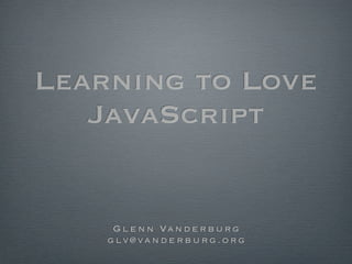 Learning to Love
JavaScript

G l e n n Va n d e r b u r g
glv@vanderburg.org

 