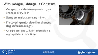#SMX #31A @glenngabe
• Google pushes between 500 and 1,000
changes every year.
• Some are major, some are minor.
• I’m cov...