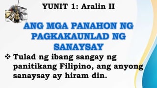 YUNIT 1: Aralin II
ANG MGA PANAHON NG
PAGKAKAUNLAD NG
SANAYSAY
 Tulad ng ibang sangay ng
panitikang Filipino, ang anyong
sanaysay ay hiram din.
 