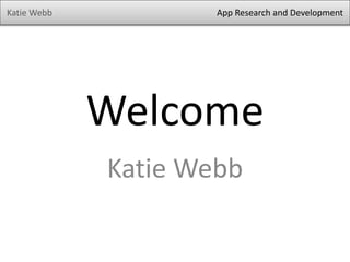 Katie Webb

App Research and Development

Welcome
Katie Webb

 