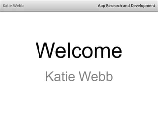 Welcome
Katie Webb
Katie Webb App Research and Development
 