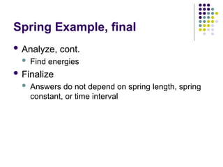Spring Example, final
 Analyze, cont.
 Find energies
 Finalize
 Answers do not depend on spring length, spring
constant, or time interval
 
