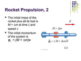 Rocket Propulsion, 2
 The initial mass of the
rocket plus all its fuel is
M + m at time ti and
speed v
 The initial momentum
of the system is
i = (M + m)

p v
 
 