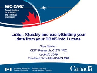 LuSql: (Quickly and easily)Getting your
  data from your DBMS into Lucene
                Glen Newton
         CISTI Research, CISTI NRC
                code4lib 2009
        Providence Rhode Island Feb 24 2009
 