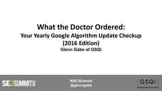 What the Doctor Ordered:
Your Yearly Google Algorithm Update Checkup
(2016 Edition)
Glenn Gabe of GSQi
#SEJSummit
@glenngabe
 