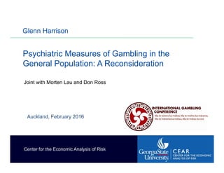 Psychiatric Measures of Gambling in the
General Population: A Reconsideration
Glenn Harrison
Center for the Economic Analysis of Risk
Auckland, February 2016
Joint with Morten Lau and Don Ross
 