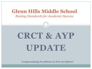 Glenn Hills Middle SchoolRaising Standards for Academic Success CRCT & AYP  Update Compromising Excellence Is Not An Option! 