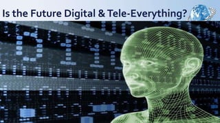 Is the Future Digital &Tele-Everything?
 