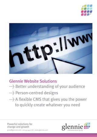 Glennie Website Solutions
  > Better understanding of your audience
  > Person-centred designs
  > A flexible CMS that gives you the power
  	 to quickly create whatever you need



Powerful solutions for
change and growth
grow@glennie.com | 01249 445778 | www.glennie.com
 