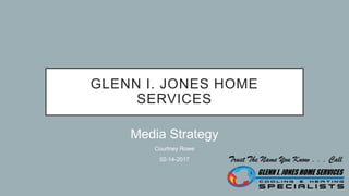 Media Strategy
Courtney Rowe
02-14-2017
GLENN I. JONES HOME
SERVICES
 