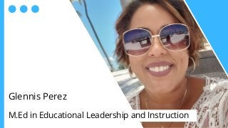 Glennis Perez
M.Ed in Educational Leadership and Instruction
 