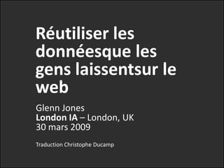 Réutiliser les données que les gens laissenttraînersur le web Glenn JonesLondon IA – London, UK30 mars 2009 Traduction Christophe Ducamp 