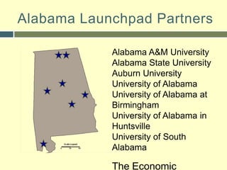Alabama Launchpad PartnersAlabama A&M UniversityAlabama State UniversityAuburn UniversityUniversity of AlabamaUniversity of Alabama at BirminghamUniversity of Alabama in HuntsvilleUniversity of South AlabamaThe Economic Development Partnership of Alabama (EDPA) 