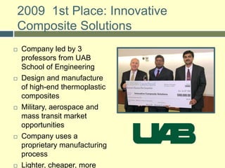 Business Plan CompetitionCompetition is for technology and high-growth ideasEligible teams must be affiliated with a partner universityCurrent StudentCurrent FacultyOther University EmployeeAlumni of no more than five yearsFormer Faculty of no more than three yearsMust establish and maintain HQ and the majority of business operations in Alabama for 5 yearsUniversities are “Centers of Innovation”