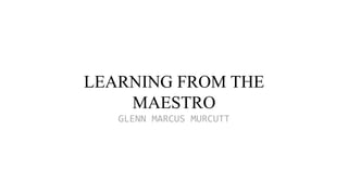 LEARNING FROM THE
MAESTRO
GLENN MARCUS MURCUTT
 