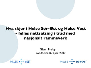 Hva skjer i Helse Sør-Øst og Helse Vest - felles nettsatsing i tråd med  nasjonalt rammeverk Glenn Melby  Trondheim,16. april 2009 