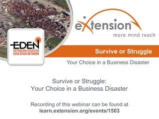 Your Choice in a Business Disaster
Survive or Struggle
Survive or Struggle:
Your Choice in a Business Disaster
Recording of this webinar can be found at
learn.extension.org/events/1503
 