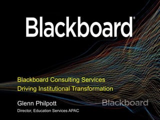 Blackboard Consulting Services
Driving Institutional Transformation
Glenn Philpott
Director, Education Services APAC
 