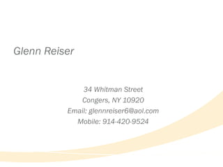 Glenn Reiser


              34 Whitman Street
             Congers, NY 10920
          Email: glennreiser6@aol.com
            Mobile: 914-420-9524
 