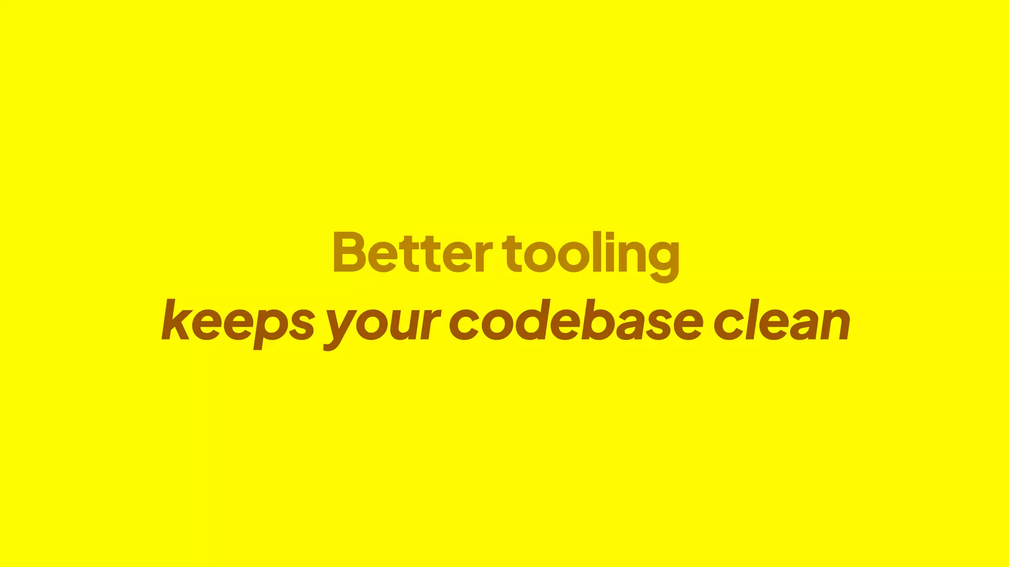 Bettertooling
keepsyourcodebaseclean
 