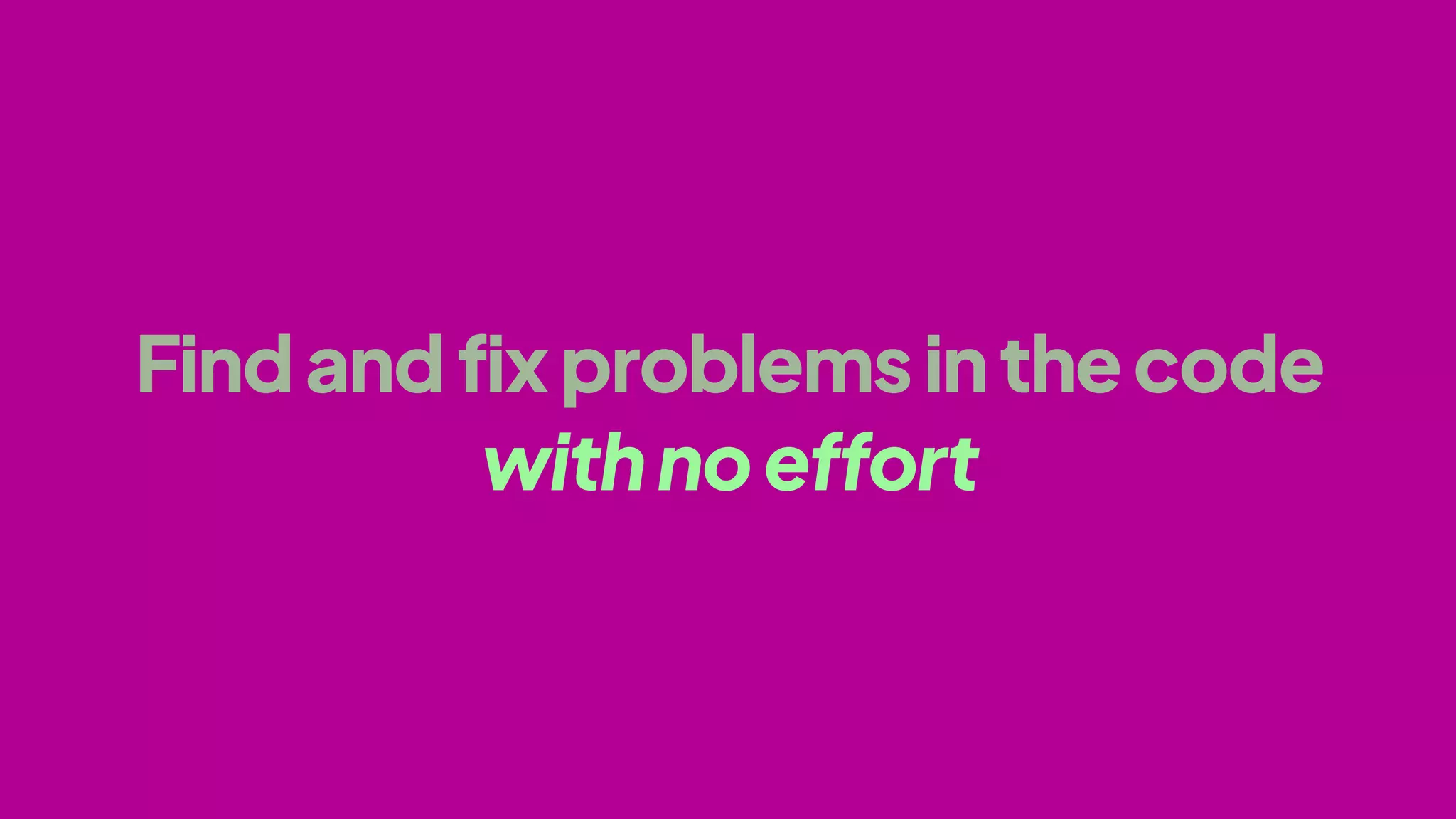Findandfixproblemsinthecode
withnoeffort
 