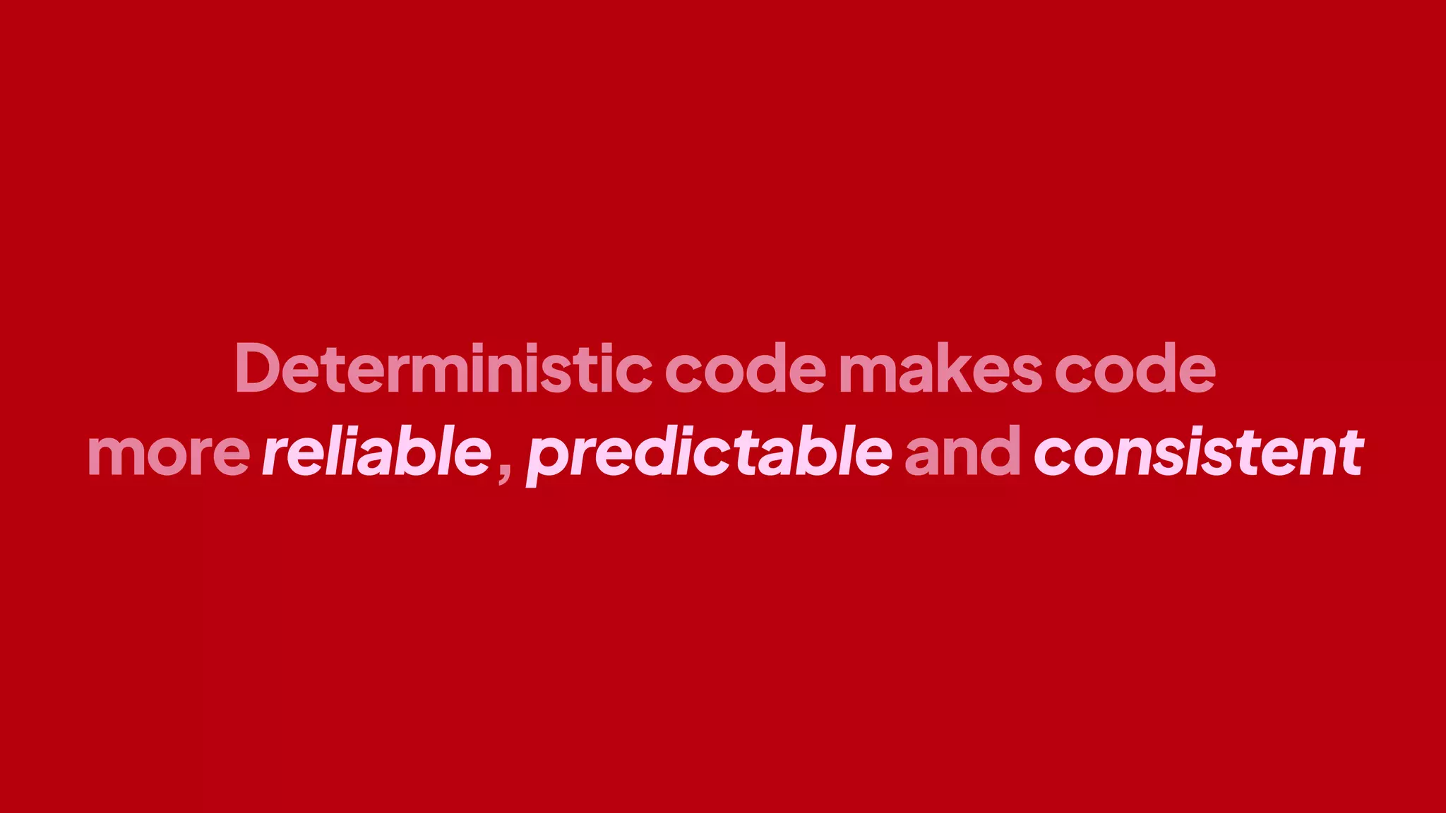 Deterministiccodemakescode
morereliable,predictableandconsistent
 