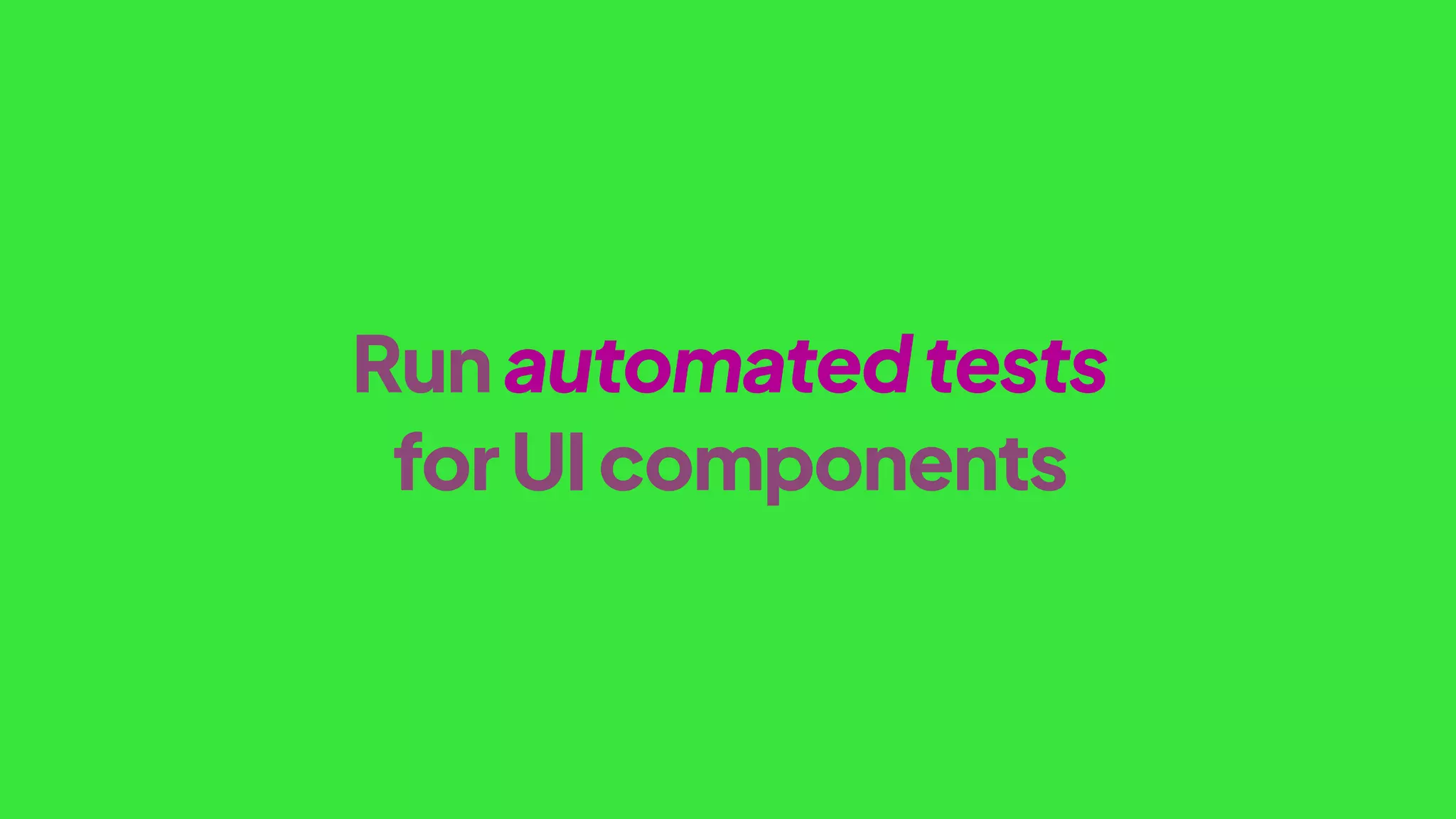 Runautomatedtests
forUIcomponents
 