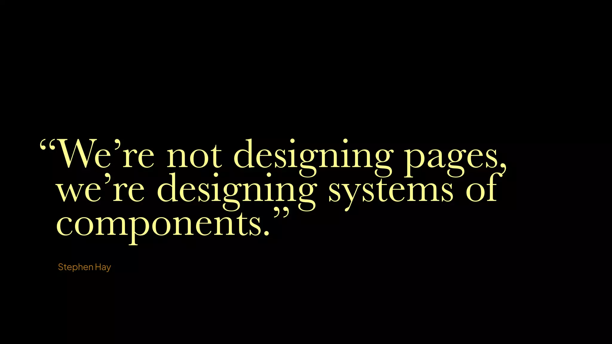 StephenHay
“We’re not designing pages,
we’re designing systems of
components.”
 